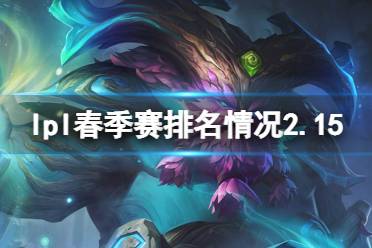 2023lpl春季赛排名积分榜2月15日 lpl春季赛排名情况2.15